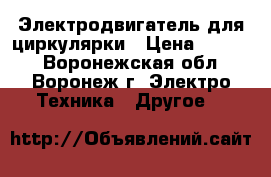 Электродвигатель для циркулярки › Цена ­ 1 000 - Воронежская обл., Воронеж г. Электро-Техника » Другое   